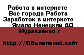 Работа в интернете  - Все города Работа » Заработок в интернете   . Ямало-Ненецкий АО,Муравленко г.